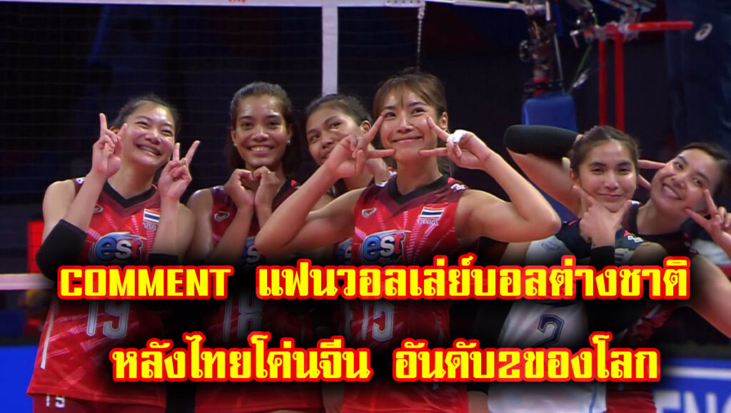 COMMENT แฟนวอลเล่ย์บอลต่างชาติ หลังทีมชาติไทยโค่น จีน เบอร์ 2 โลก ศึกเนชั่นส์ลีก 2022